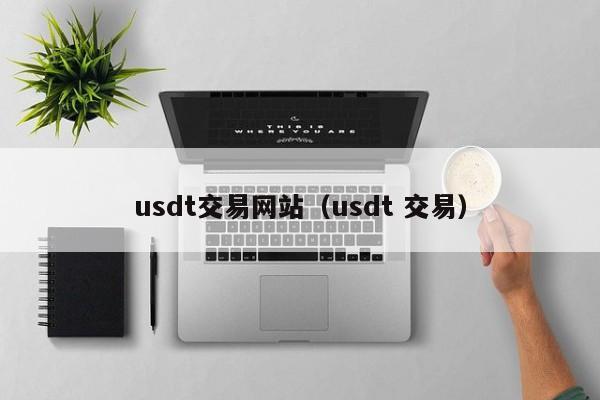 usdt交易网站(usdt 交易)